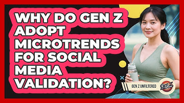 Why Do Gen Z Adopt Microtrends For Social Media Validation? - Gen Z Unfiltered