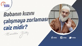 Babanın kızını çalışmaya zorlaması caiz midir?