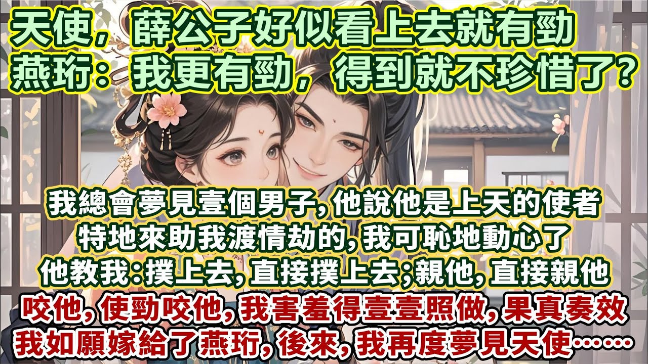 完結羞澀齁甜文：我總會夢見壹個男子。他說他是上天的使者，特地來助我渡情劫的，我可恥地動心了。認真仔細記著他的每壹句話：撲上去，直接撲上去；親他，直接親他；咬他，使勁咬他，我害羞得壹壹照做，果真奏效