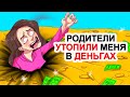 Родители утопили меня в деньгах