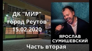 Ярослав Сумишевский. Концерт в ДК "МИР" г. Реутов. 15.02.2020.Часть вторая