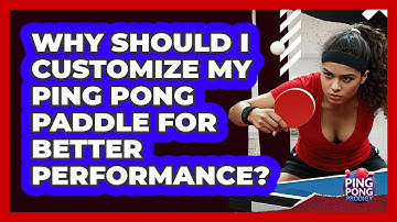 Why Should I Customize My Ping Pong Paddle For Better Performance? - Ping Pong Prodigy