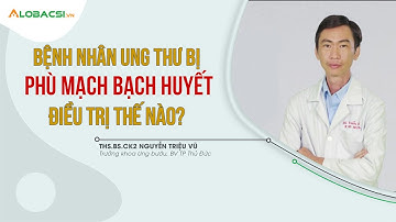 Bệnh Nhân Ung Thư Phù Mạch Bạch Huyết Điều Trị Như Thế Nào?