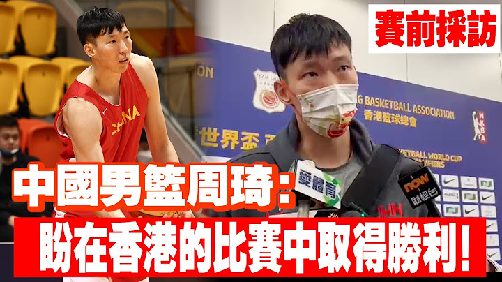 中國男籃主力周琦賽前訪問：盼在香港的比賽中取得勝利！ - 天天要聞