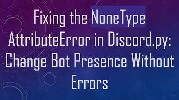 Fixing the NoneType AttributeError in Discord.py: Change Bot Presence Without Errors