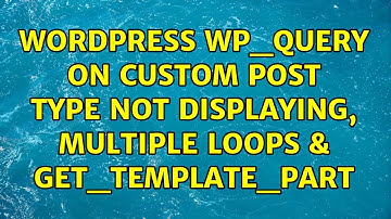 Wordpress: WP_Query on custom post type not displaying, multiple loops & get_template_part