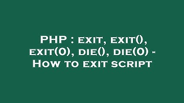 PHP : exit, exit(), exit(0), die(), die(0) - How to exit script