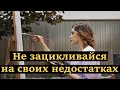 Не зацикливайся на своих недостатках