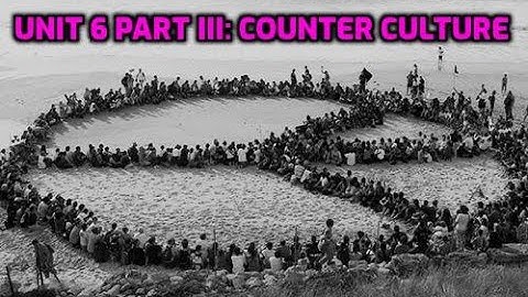 Unit 6 Part 3 Video Notes: Counter Culture