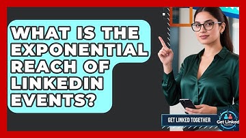 What Is The Exponential Reach Of LinkedIn Events? - Get Linked Together