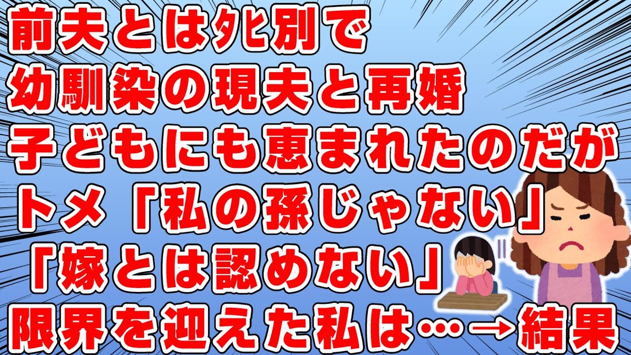 前夫とﾀﾋ別しバツイチの私は幼馴染と再婚→子宝にも恵まれた→しかしトメが「戸籍が汚れてる女。嫁とは認めない。生娘じゃないなんで汚い。孫も私の孫とは思わない！」→我慢の限界を迎えた私は…結果