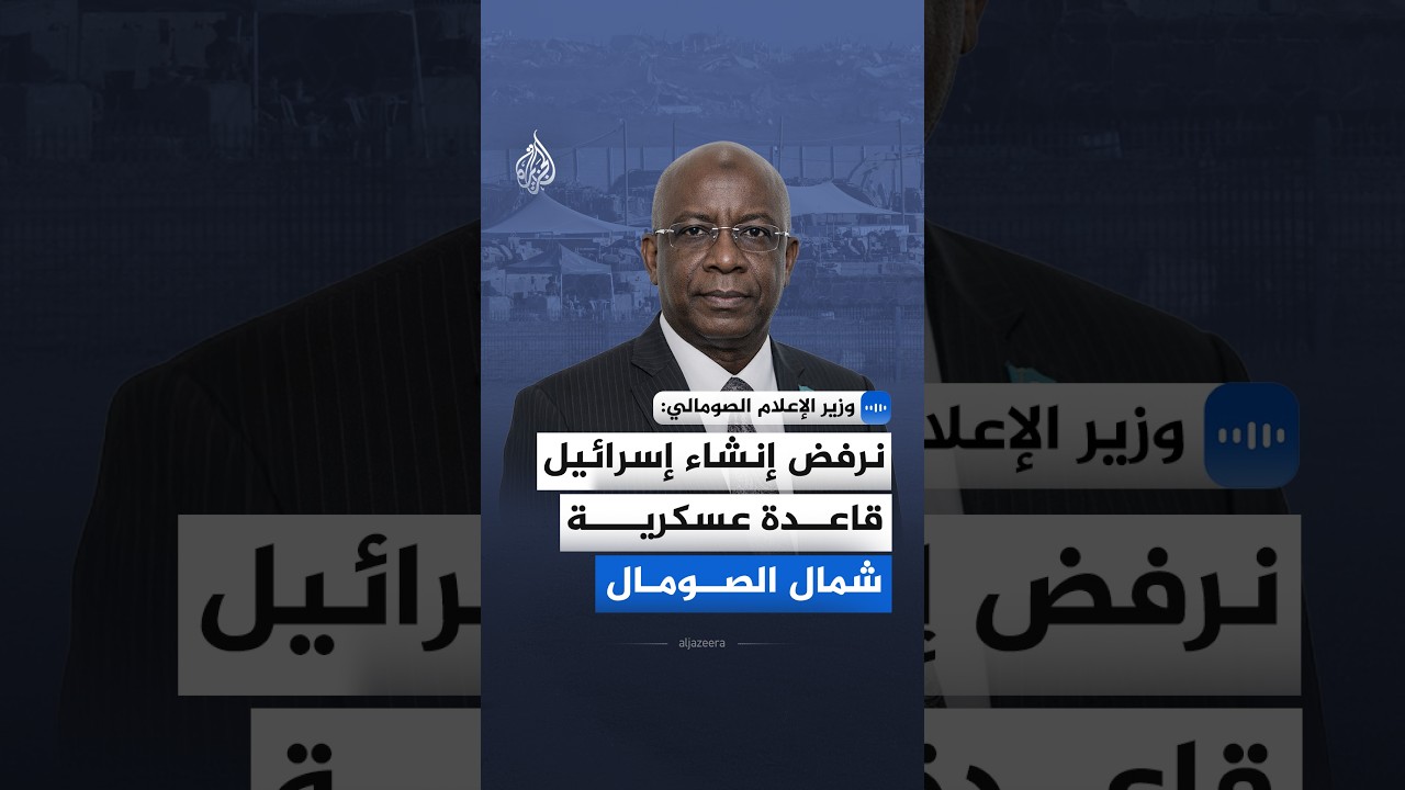 وزير الإعلام الصومالي للجزيرة: نرفض إنشاء إسرائيل قاعدة عسكرية شمال الصومال