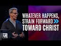 Whatever Happens, Strain Forward Toward Christ | Pastor Robert Morgan