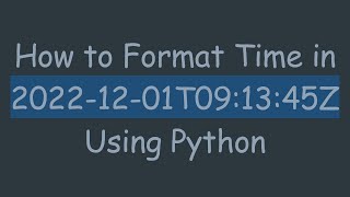 How to Format Time in 2022-12-01T09:13:45Z Using Python