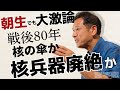 「週刊宮本徹」第41回:朝生でも大激論!戦後80年─核の傘か、核兵器廃絶か