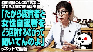 稲田議員のLGBT法案に対する主張に飯山陽氏「だから変質者と女性自認者をどう区別するのかって聞いてんのよ」が話題