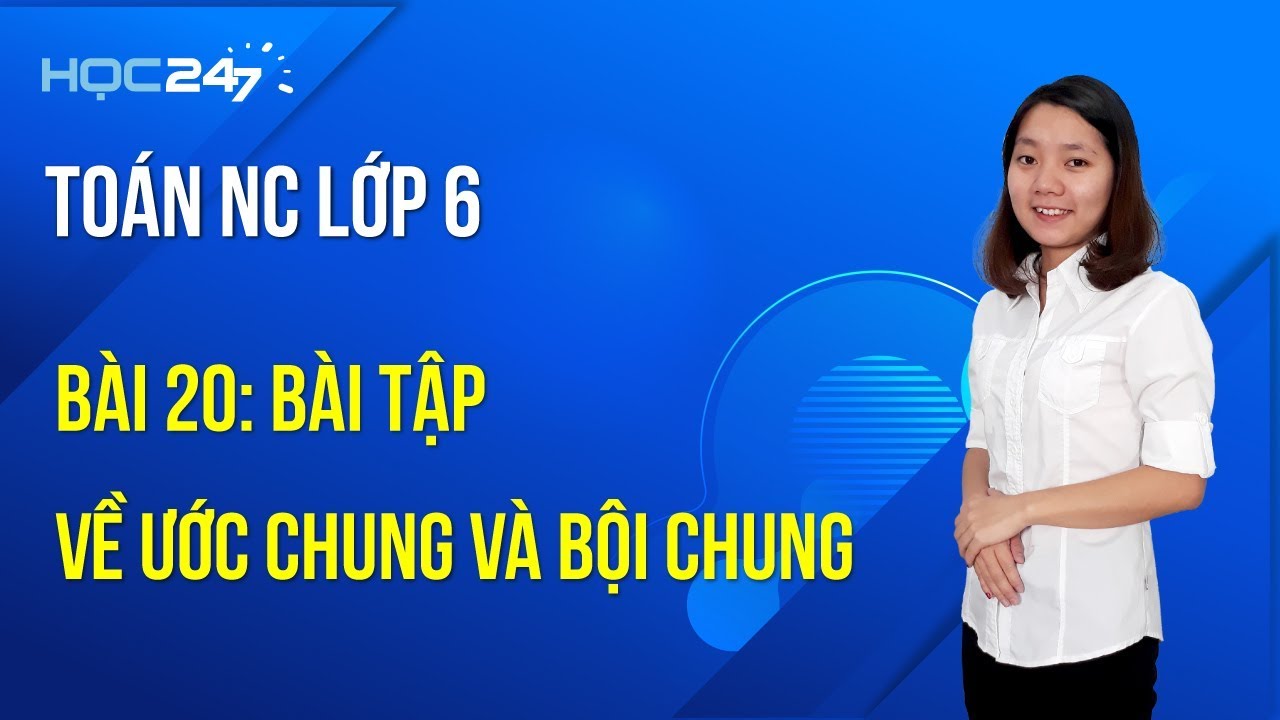 Toán NC lớp 6 - Bài 20: Bài tập về Ước chung và bội... - youtube