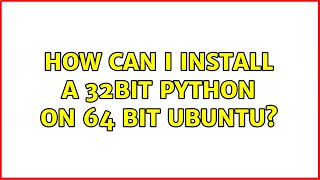 Ubuntu: How can I install a 32bit python on 64 bit Ubuntu? (2 Solutions!!)