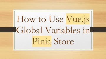 How to Use Vue.js Global Variables in Pinia Store