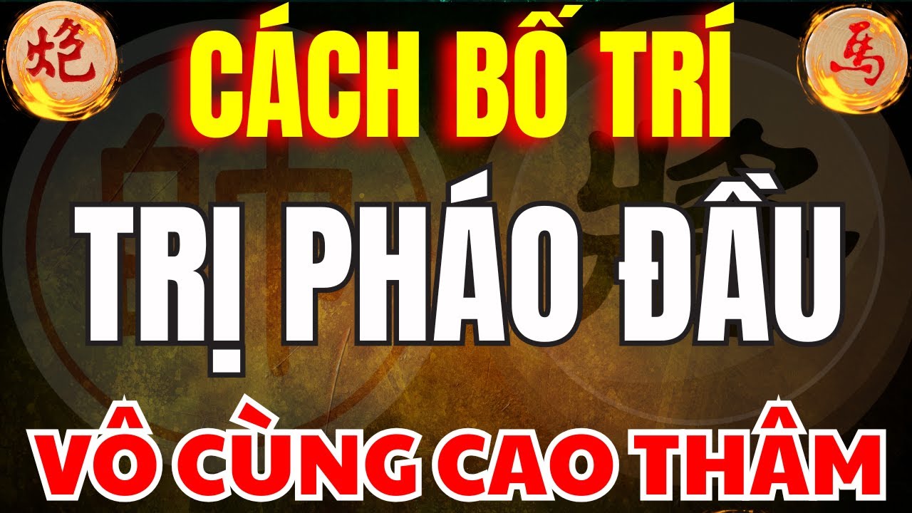 Cờ Tướng | Những Cách Bố Trí Trị Pháo Đầu Hay Chưa Từng Thấy