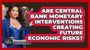 Are **central Bank Monetary Interventions** Creating Future Economic Risks? - Macroecon Experts