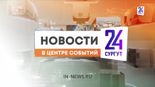 Новости. Сургут 24. Дневной выпуск. 31.05.2024