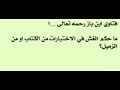 ابن باز ما حكم الغش في الاختبارات من الكتاب او من الزميل 