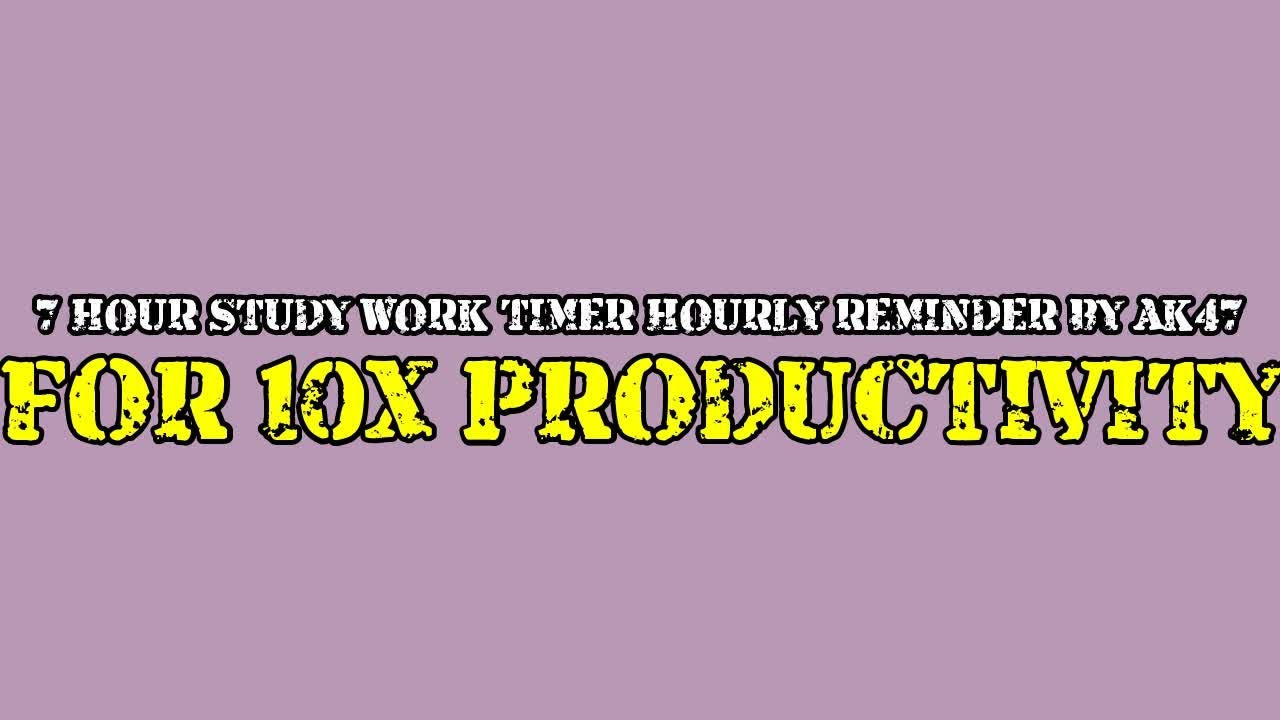 7 HOUR STUDY WORK TIMER HOURLY REMINDER BY AK47 FOR 10X PRODUCTIVITY