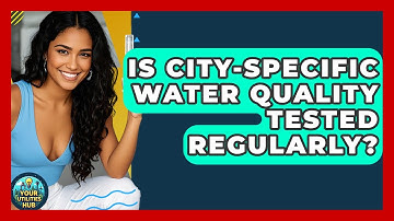 Is City-Specific Water Quality Tested Regularly? - Your Utilities Hub