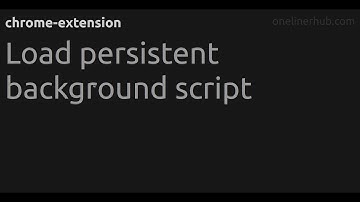 Load persistent background script #chrome-extension