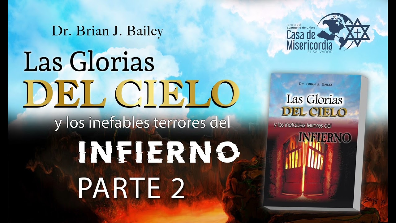 Las Glorias del cielo y los inefables terrores del infierno PARTE 2 Autor: Dr. Brian J. Bailey
