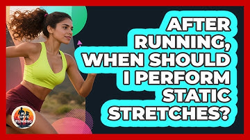 After Running, When Should I Perform Static Stretches?