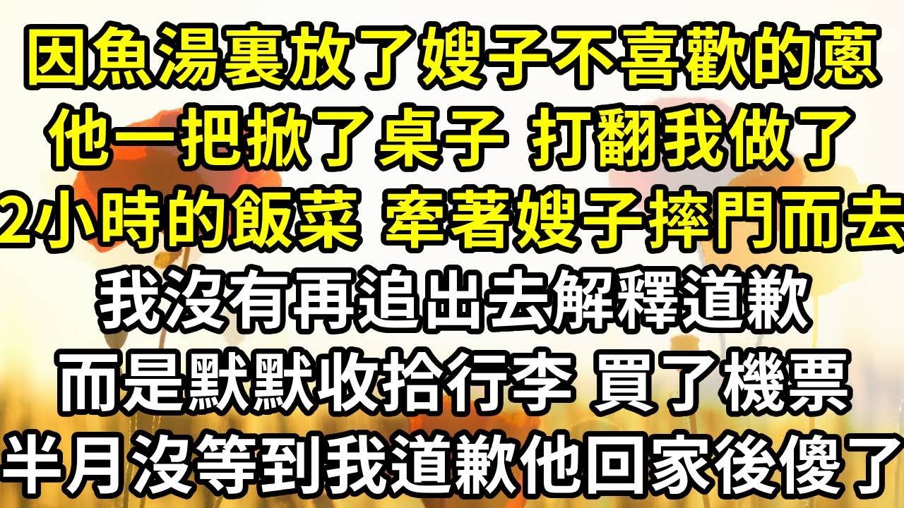 因我在魚湯裏放了嫂子不喜歡的蔥，沈言州一把掀了桌子 打翻飯菜，牽著嫂子憤怒的摔門而去，我沒有追出去解釋道歉，而是默默收拾行李離開了這裏，半個月沒等到我道歉他回家後傻了