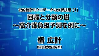 第4回「公的統計ミクロデータの分析技術（１）回帰と分類の樹─高介護負担予測を例に─」椿広計 （統計数理研究所）