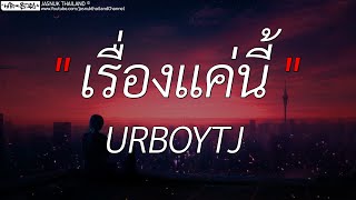 เรื่องแค่นี้ (Unless) - URBOYTJ | Wish,ถ้าฉันเป็นเขา,คิดฮอด (เนื้อเพลง)