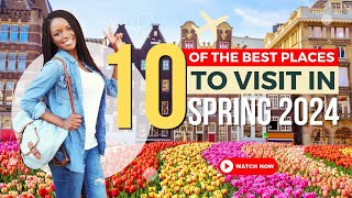 Top 10 Must-See Spring Destinations 2024