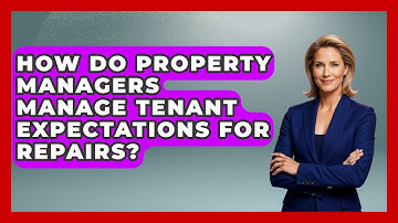 How Do Property Managers Manage Tenant Expectations For Repairs? - Mastering Property Management