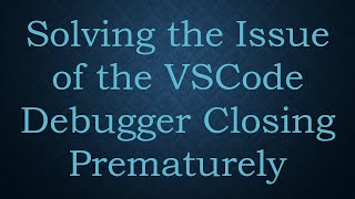 Solving the Issue of the VSCode Debugger Closing Prematurely