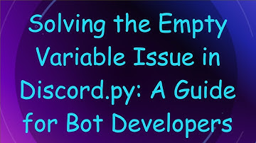 Solving the Empty Variable Issue in Discord.py: A Guide for Bot Developers