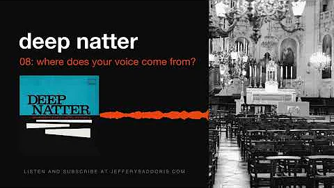 Deep Natter 08: Where Does Your Voice Come From?