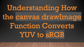 Understanding How the canvas drawImage Function Converts YUV to sRGB