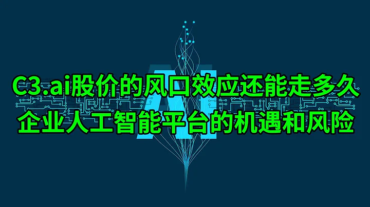 C3.ai(AI)股价的风口效应还能走多久？企业人工智能平台的机遇和风险(美股天天说20230206) - 天天要闻