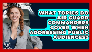 What Topics Do Air Guard Commanders Cover When Addressing Public Audiences? - Air Guard Commanders