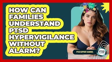 How Can Families Understand PTSD Hypervigilance Without Alarm? - PTSD Support Channel