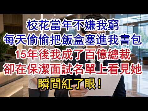 校花當年不嫌我窮，每天偷偷把飯盒塞進我書包，15年後我成了百億總裁，卻在保潔面試名單上看見她，瞬間紅了眼！#原創#情感#情感故事#故事#爽文#奇聞#為人處世#生活經驗