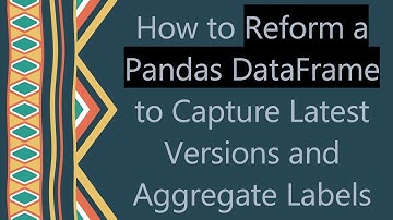 How to Reform a Pandas DataFrame to Capture Latest Versions and Aggregate Labels