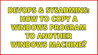 DevOps & SysAdmins: How to copy a Windows program to another Windows machine? (3 Solutions!!) Information