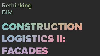 RETHINKING BIM: CONSTRUCTION LOGISTICS II: FACADES