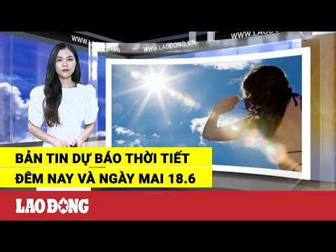 Video Bản tin dự báo thời tiết đêm nay và ngày mai 18.6 |... - youtube