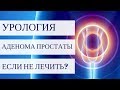 АДЕНОМА ПРОСТАТЫ - что будет, если не лечить?